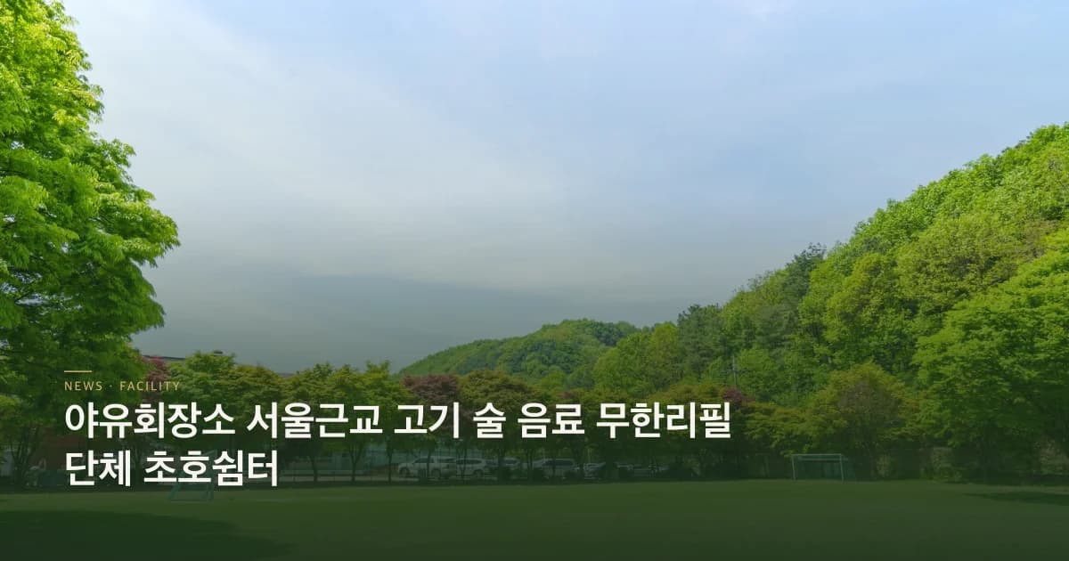 야유회장소 서울근교 고기 술 음료 무한리필 단체 초호쉼터
