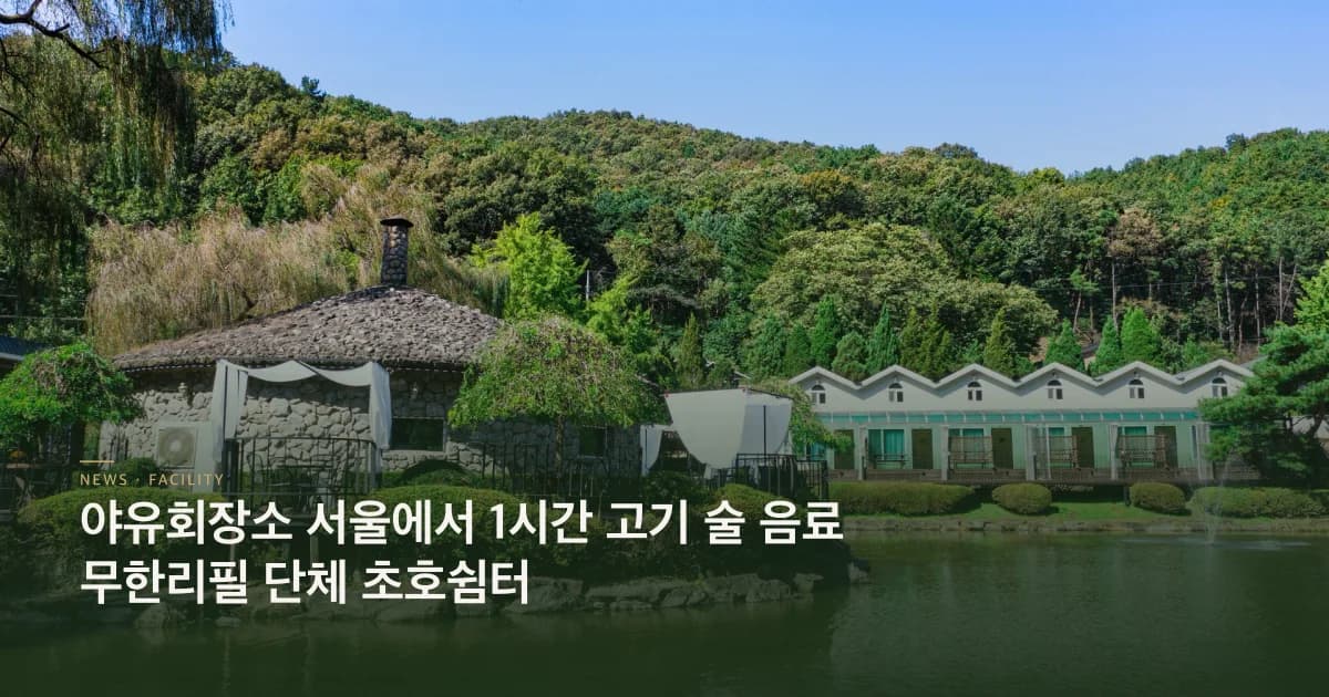 야유회장소 서울에서 1시간 고기 술 음료 무한리필 단체 초호쉼터