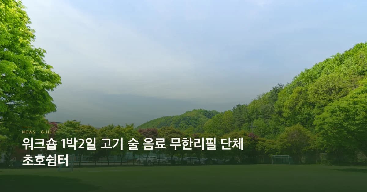 워크숍 1박2일 고기 술 음료 무한리필 단체 초호쉼터
