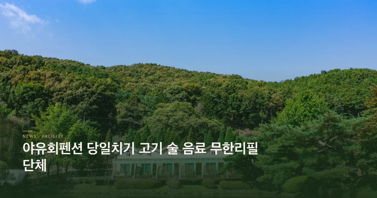 야유회펜션 당일치기 고기 술 음료 무한리필 단체